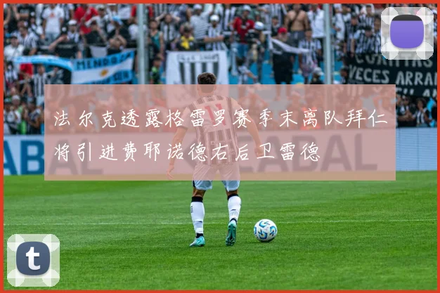 法尔克透露格雷罗赛季末离队拜仁将引进费耶诺德右后卫雷德