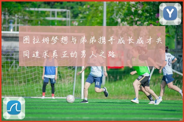 图拉姆梦想与弟弟携手成长成才共同追求真正的男人之路