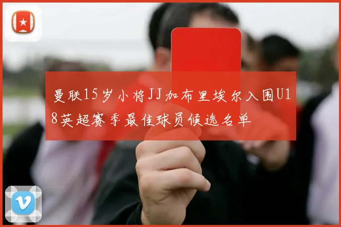 曼联15岁小将JJ加布里埃尔入围U18英超赛季最佳球员候选名单