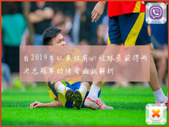 自2019年以来仅有六位球员获得两次总冠军的传奇成就解析