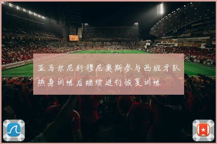 亚马尔尼科穆尼奥斯参与西班牙队热身训练后继续进行恢复训练