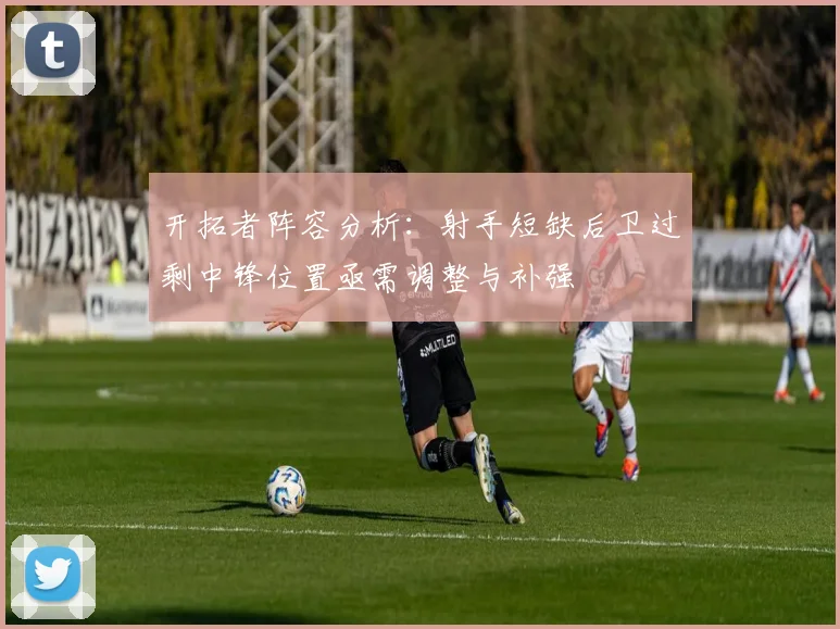 开拓者阵容分析：射手短缺后卫过剩中锋位置亟需调整与补强