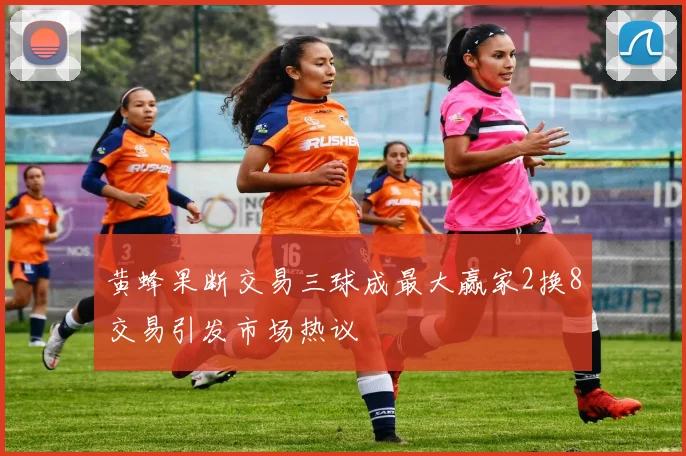 黄蜂果断交易三球成最大赢家2换8交易引发市场热议