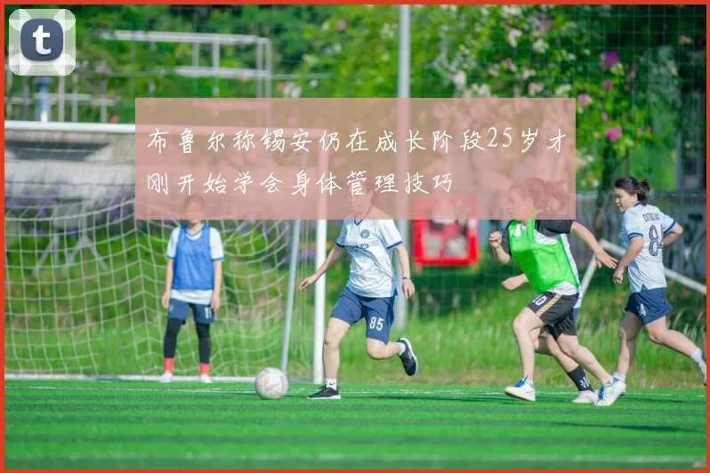 布鲁尔称锡安仍在成长阶段25岁才刚开始学会身体管理技巧