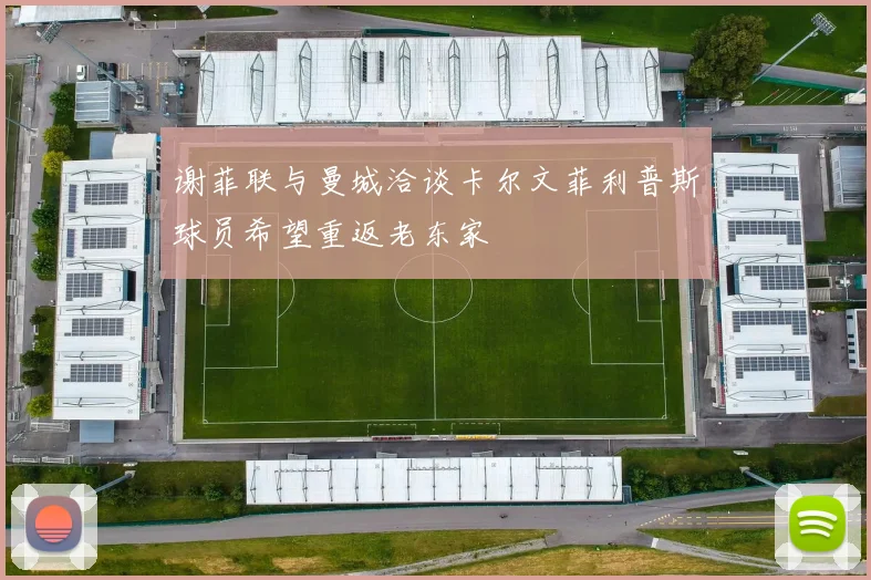 谢菲联与曼城洽谈卡尔文菲利普斯球员希望重返老东家