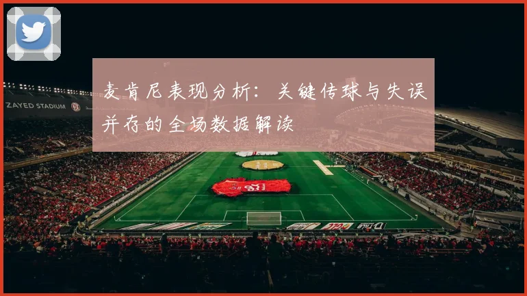 麦肯尼表现分析：关键传球与失误并存的全场数据解读