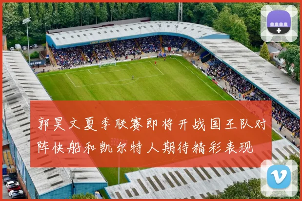 郭昊文夏季联赛即将开战国王队对阵快船和凯尔特人期待精彩表现